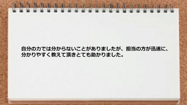 担当の方が迅速に分かりやすく教えて頂きとても助かりました。
