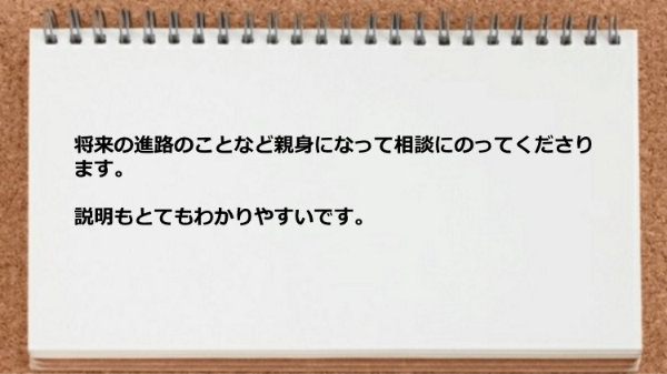 将来の進路のことなど親身になって相談にのってくれた。
