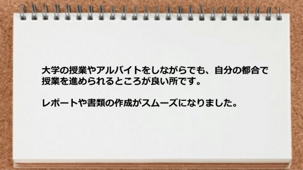 大学の授業やアルバイトをしながらでも自分の都合で授業を進められます。
