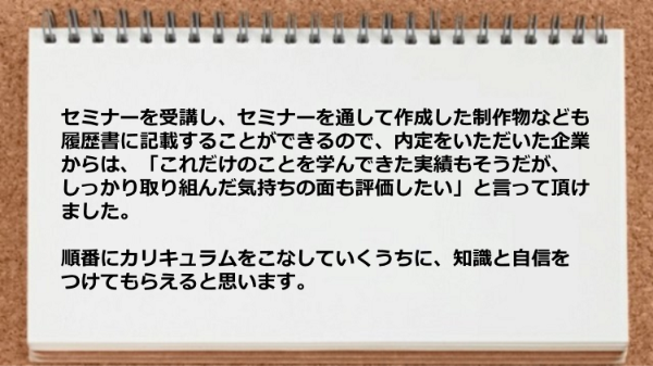 順番にカリキュラムをこなしていくうちに、知識と自信をつけてもらえる。 
