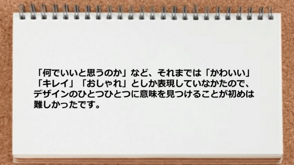 デザインのひとつひとつに意味を見つけることが難しかったです。
