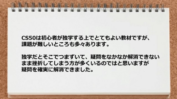 CS50は課題が難しいところも多々ありまが疑問を確実に解消できました。
