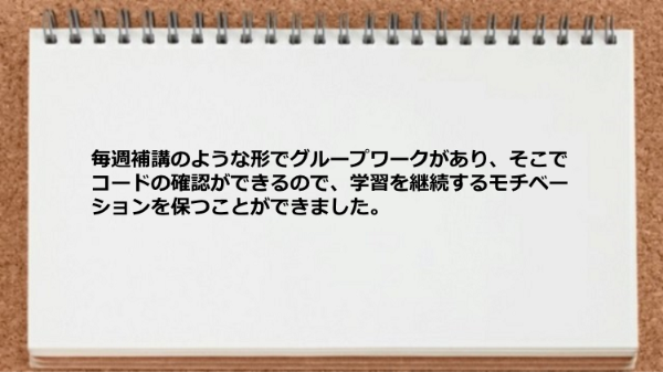 グループワークで学習を継続するモチベーションを保つことができました。
