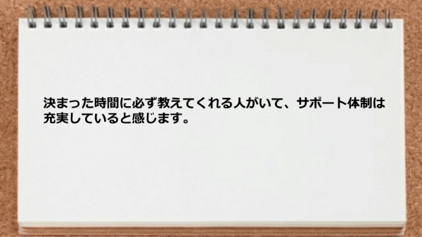 決まった時間に必ず教えてくれる人がいてサポート体制は充実していた
