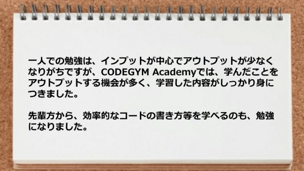 アウトプットする機会が多く学習した内容が身につきました。
