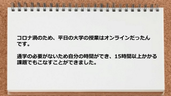 通学の必要がないため自分の時間ができ15時間以上かかる課題でもこなせました。
