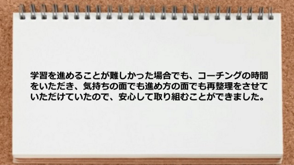 気持ちの面でも進め方の面でも再整理をさせていただけていたので安心して取り組めた。
