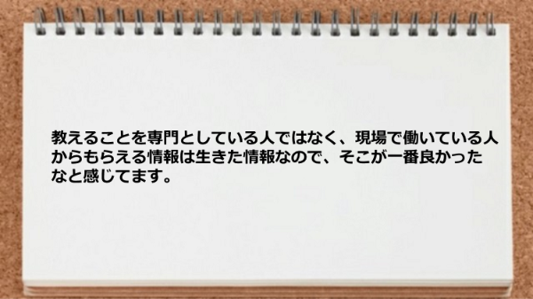 現場で働いている人からもらえる情報は生きた情報だった。
