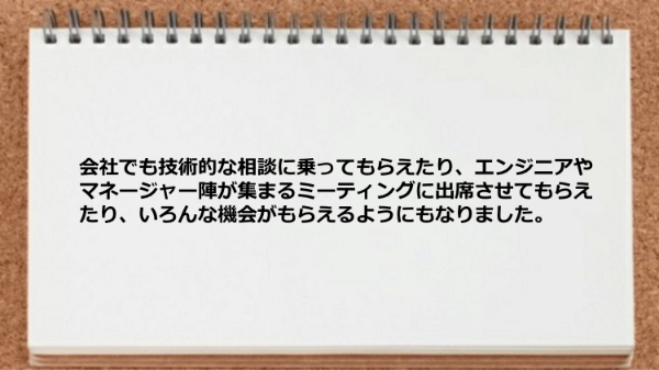 会社でも技術的な相談に乗ってもらえたりミーティングに出席させてもらえたりするようになった。
