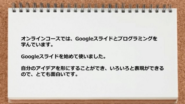 Googleスライドで自分のアイデアを形にすることができて面白いです。
