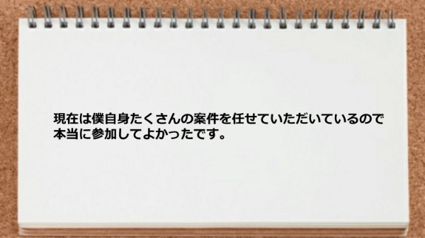 

現在は僕自身たくさんの案件を任せていただいている
ので本当に参加してよかったです。