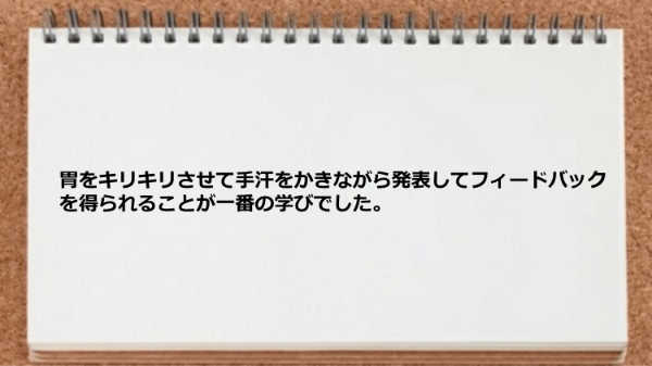 胃をキリキリさせて手汗をかきながら発表して
フィードバックを得られることが一番の
学びでした。

