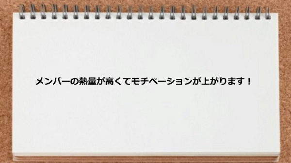 メンバーの熱量が高くてモチベーションが上がる。

