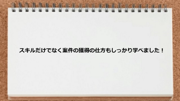 スキルだけでなく案件の獲得の仕方も学習できた。
