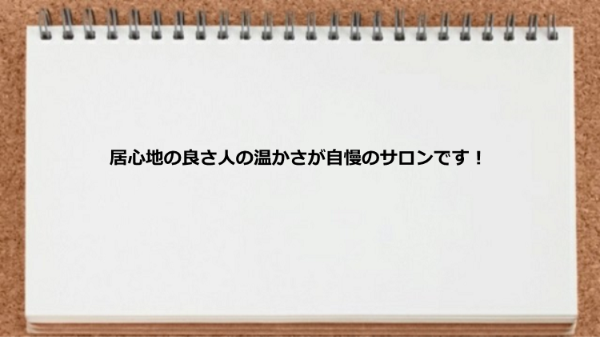 居心地の良さ人の温かさがサロンの良さです。
