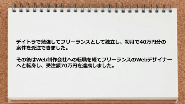 フリーランスとして独立しその後はWeb制作会社への転職を経てフリーランスのWebデザイナーへと転身できました。
