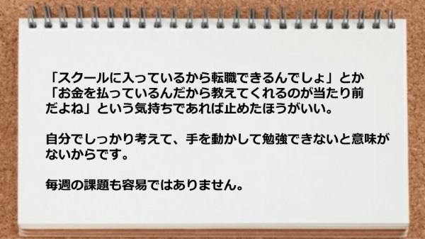 自分でしっかり考えて、手を動かして勉強できないと意味がないし毎週の課題も容易ではありません。
