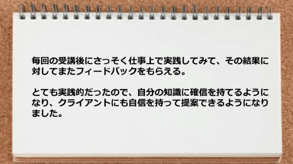 受講後に仕事上で実践してみてその結果に対してまたフィードバックをもらえるので実践的だった。
