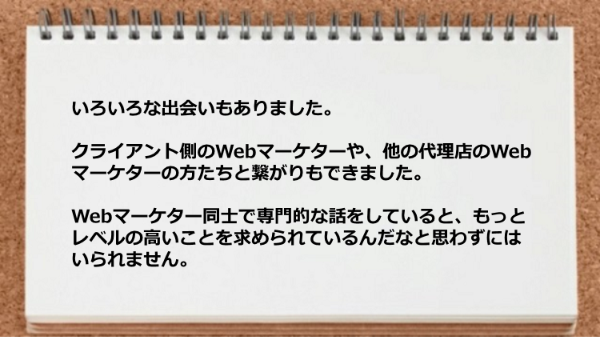 クライアント側のWebマーケターや他の代理店のWebマーケターの方たちと繋がりもできた。
