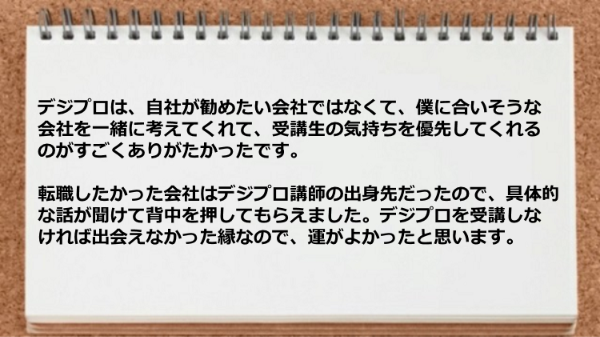 
デジプロは僕に合いそうな会社を一緒に考えてくれて受講生の気持ちを優先してくれた。
