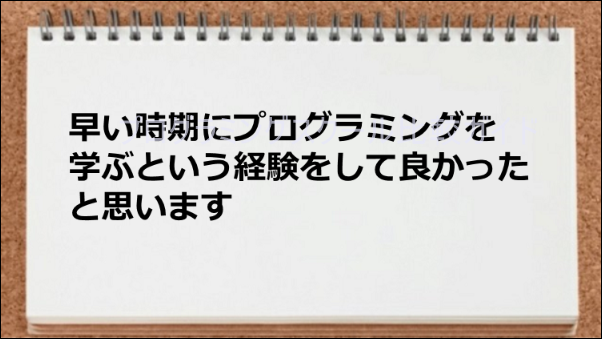 早い時期にプログラミングを学ぶ経験ができた