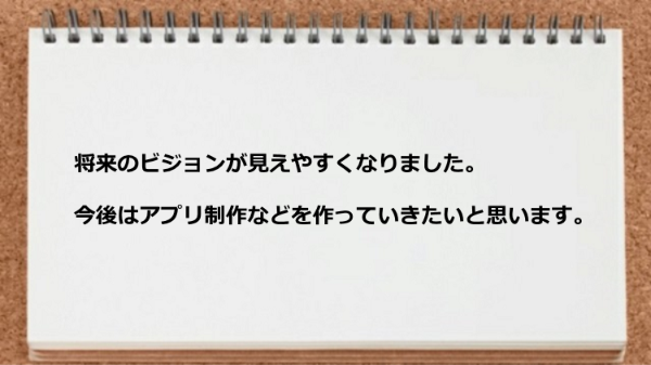 将来のビジョンが見えやすくなりました。今後はアプリ制作などを作っていきたいと思います。
