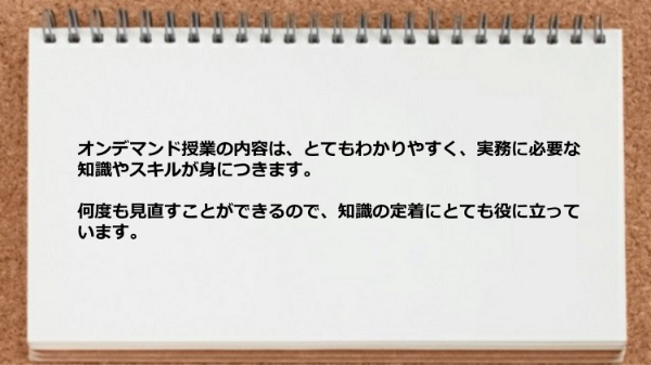 オンデマンド授業のは何度も見直すことができるので知識の定着に役に立っています。
