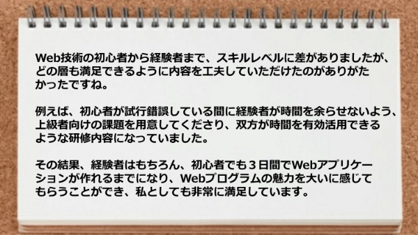 スキルレベルに差がありましたがどの層も満足できるように内容を工夫していただけた。
