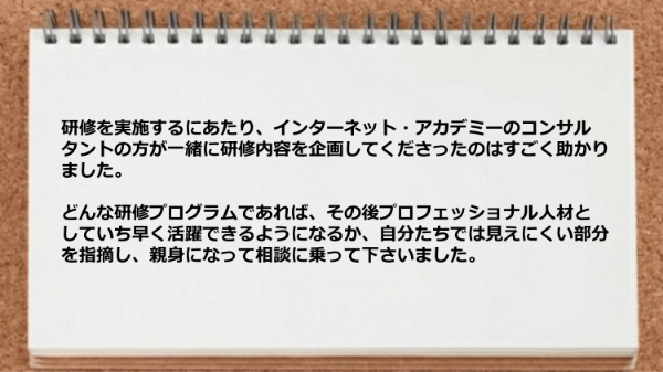 コンサルタントの方が一緒に研修内容を企画してくださったのはすごく助かりました。
