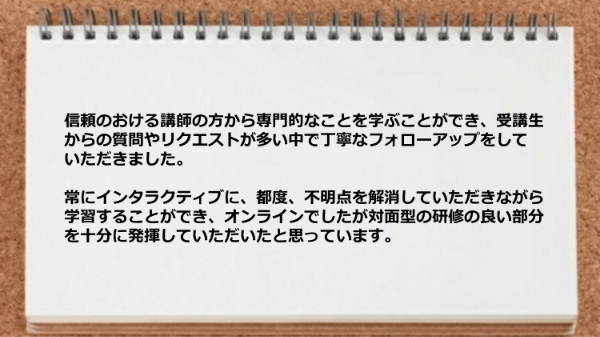 オンラインでしたが対面型の研修の良い部分を十分に発揮できた。
