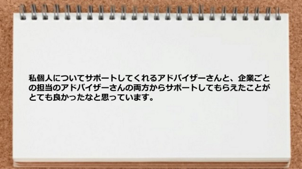 私個人についてサポートしてくれるアドバイザーと企業ごとの担当のアドバイザーさんの両方の
サポートが役立った。
