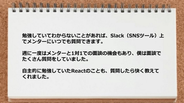 自主的に勉強していたReactのことも質問したら快く教えてくれました。
