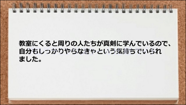 教室で真剣な人たちと出会えて勉強意欲が沸いた