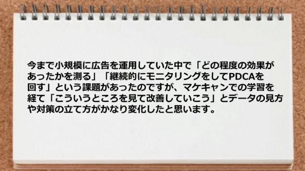 マケキャンでの学習を経て「こういうところを見て改善していこう」とデータの見方や対策の立て方が変化した。