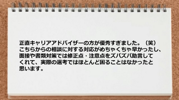 キャリアアドバイザーは相談に対する対応が早く、面接や書類対策では修正点・注意点を助言してくれた。

