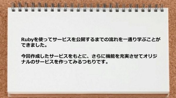 Rubyを使ってサービスを公開するまでの流れが一通り学べた。
