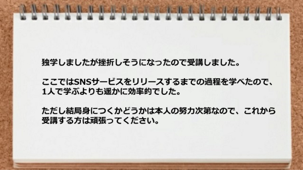 SNSサービスをリリースするまでの過程を学べたので1人で学ぶよりも効率的でした。
