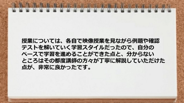自分のペースで学習を進めることができた点と分からないところは丁寧に解説していただけた点が、非常に良かったです。
