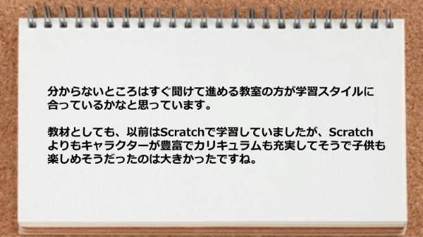 分からないところはすぐ聞けて進める教室の方が学習スタイルに合っていて子供も楽しめそうだった。
