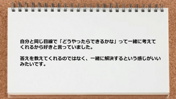 答えを教えてくれるのではなく一緒に解決するという感じがいい。
