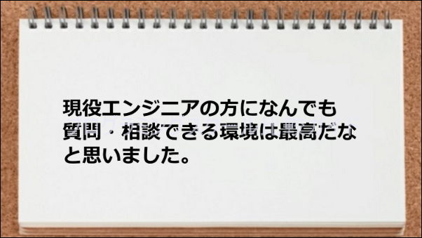現役エンジニアの方になんでも質問・相談できる環境が良かった