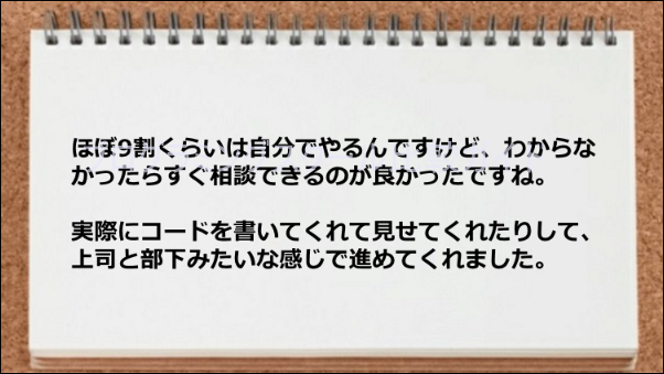 すぐ相談できて上司と部下みたいな関係だった