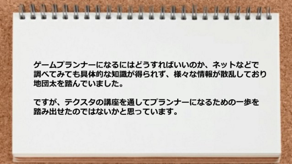 テクスタの講座を通してゲームプランナーになるための一歩を踏み出せた。
