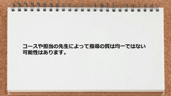 コースや担当の先生によって指導の質は均一ではない。
