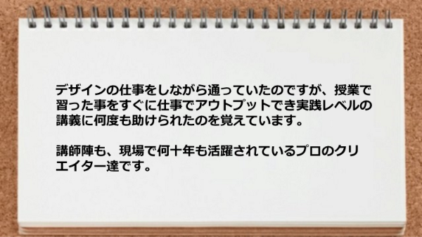 授業で習った事をすぐに仕事でアウトプットでき実践レベルの講義に何度も助けられた。

