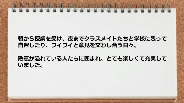 朝から授業を受け夜までクラスメイトたちと過ごして楽しくて充実していました。
