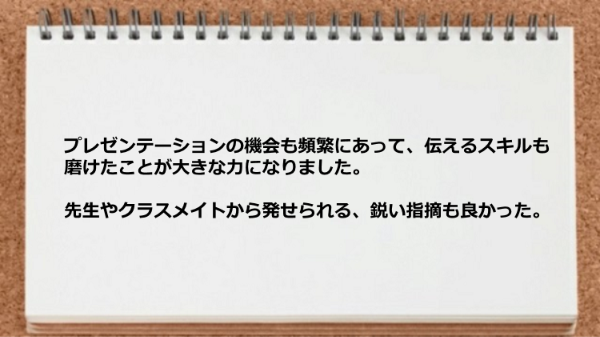 プレゼンテーションの機会で伝えるスキルも磨け先生やクラスメイトから発せられる鋭い指摘も良かった。

