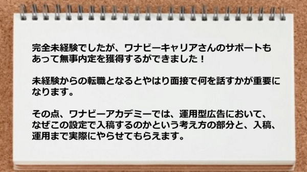 完全未経験でしたがサポートもあって無事内定を獲得するができました！
