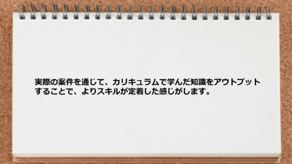 実際の案件を通じてアウトプットすることでスキルが定着した。
