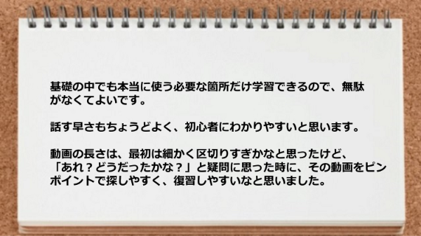 基礎の中でも本当に使う必要な箇所だけ学習できるので無駄がない。
